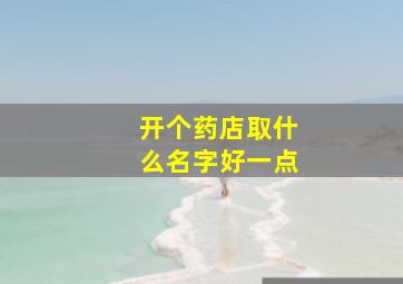 开个药店取什么名字好一点