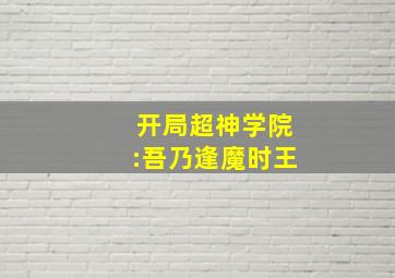 开局超神学院:吾乃逢魔时王