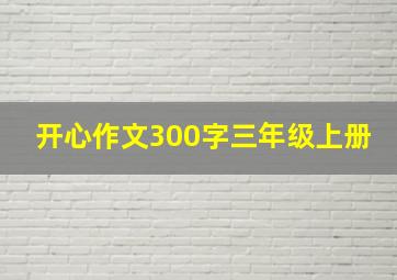 开心作文300字三年级上册