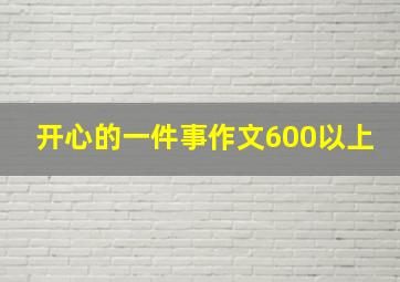 开心的一件事作文600以上