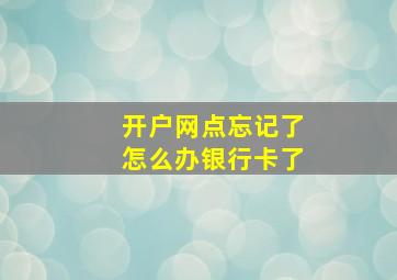 开户网点忘记了怎么办银行卡了