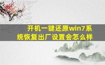 开机一键还原win7系统恢复出厂设置会怎么样