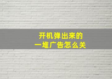 开机弹出来的一堆广告怎么关