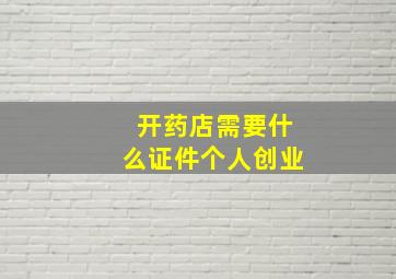 开药店需要什么证件个人创业