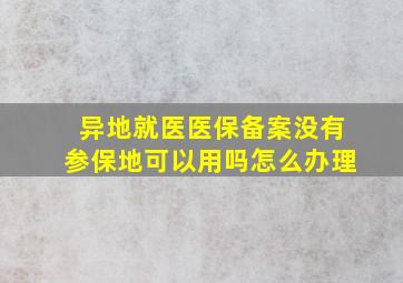 异地就医医保备案没有参保地可以用吗怎么办理