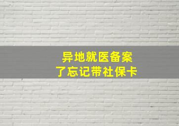 异地就医备案了忘记带社保卡