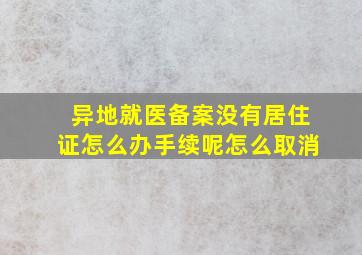 异地就医备案没有居住证怎么办手续呢怎么取消