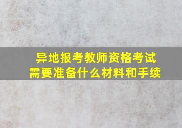 异地报考教师资格考试需要准备什么材料和手续