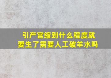 引产宫缩到什么程度就要生了需要人工破羊水吗