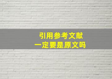 引用参考文献一定要是原文吗