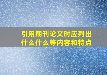 引用期刊论文时应列出什么什么等内容和特点