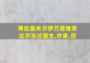 弗拉基米尔伊万诺维奇达尔当过医生,作家,但