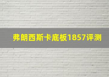 弗朗西斯卡底板1857评测