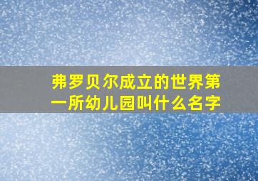 弗罗贝尔成立的世界第一所幼儿园叫什么名字