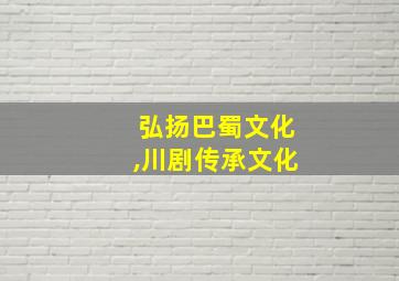 弘扬巴蜀文化,川剧传承文化