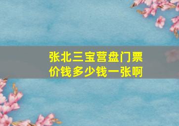 张北三宝营盘门票价钱多少钱一张啊