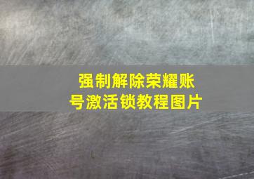 强制解除荣耀账号激活锁教程图片