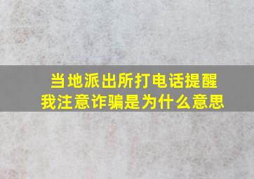 当地派出所打电话提醒我注意诈骗是为什么意思