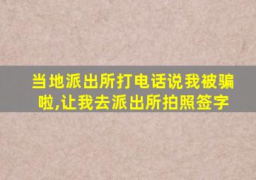 当地派出所打电话说我被骗啦,让我去派出所拍照签字