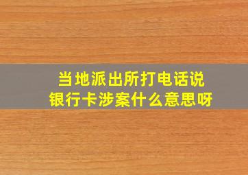 当地派出所打电话说银行卡涉案什么意思呀