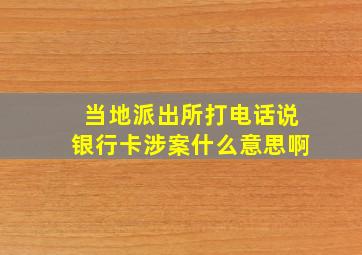 当地派出所打电话说银行卡涉案什么意思啊