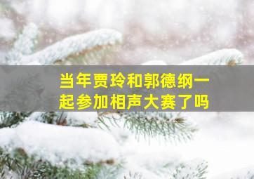 当年贾玲和郭德纲一起参加相声大赛了吗