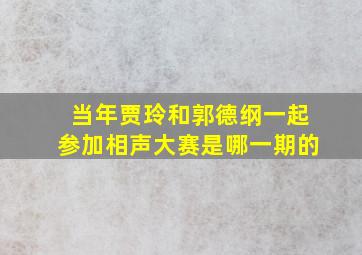 当年贾玲和郭德纲一起参加相声大赛是哪一期的