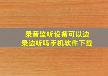 录音监听设备可以边录边听吗手机软件下载