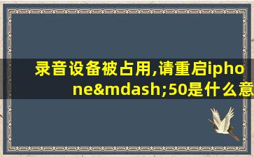 录音设备被占用,请重启iphone—50是什么意思