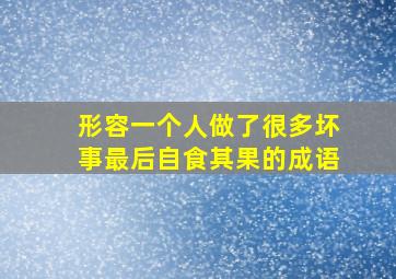 形容一个人做了很多坏事最后自食其果的成语