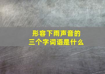 形容下雨声音的三个字词语是什么