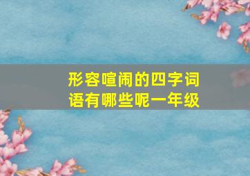 形容喧闹的四字词语有哪些呢一年级