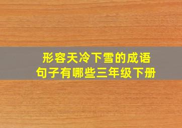 形容天冷下雪的成语句子有哪些三年级下册