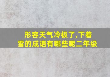 形容天气冷极了,下着雪的成语有哪些呢二年级