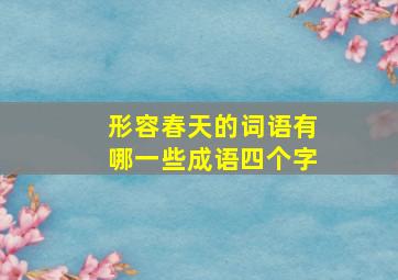 形容春天的词语有哪一些成语四个字