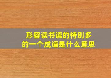 形容读书读的特别多的一个成语是什么意思