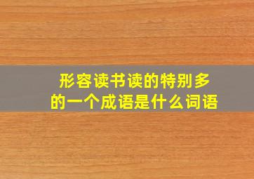 形容读书读的特别多的一个成语是什么词语