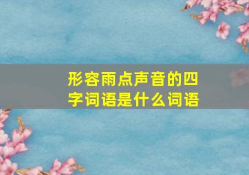 形容雨点声音的四字词语是什么词语