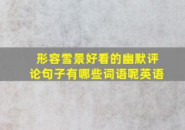 形容雪景好看的幽默评论句子有哪些词语呢英语