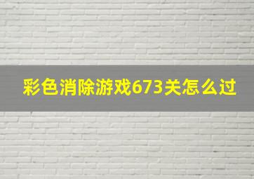 彩色消除游戏673关怎么过