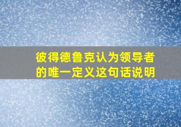 彼得德鲁克认为领导者的唯一定义这句话说明