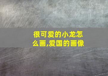 很可爱的小龙怎么画,爱国的画像