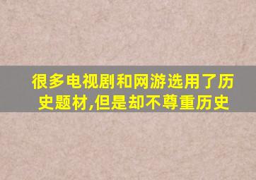 很多电视剧和网游选用了历史题材,但是却不尊重历史