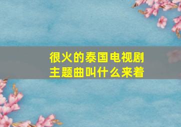 很火的泰国电视剧主题曲叫什么来着