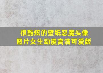 很酷炫的壁纸恶魔头像图片女生动漫高清可爱版