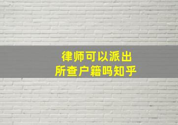 律师可以派出所查户籍吗知乎