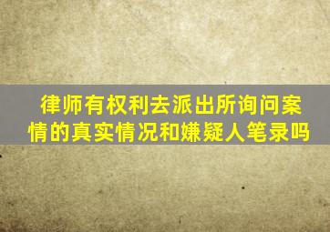 律师有权利去派出所询问案情的真实情况和嫌疑人笔录吗