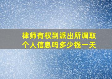 律师有权到派出所调取个人信息吗多少钱一天