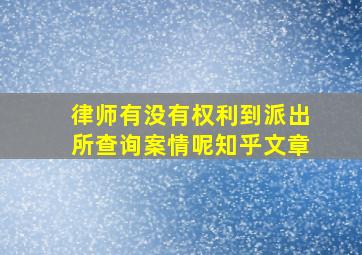 律师有没有权利到派出所查询案情呢知乎文章