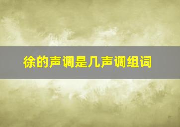 徐的声调是几声调组词